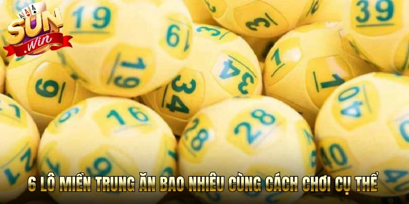 6 lô miền trung ăn bao nhiêu cùng cách chơi cụ thể 