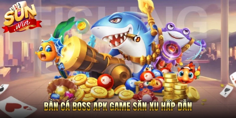 Bắn cá boss apk game săn xu hấp dẫn
