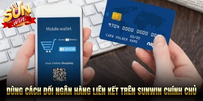 Dùng cách đổi ngân hàng liên kết trên Sunwin chính chủ 