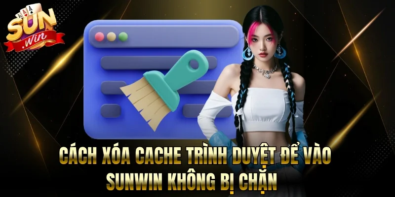 Cách Xóa Cache Trình Duyệt Để Vào Sunwin Không Bị Chặn