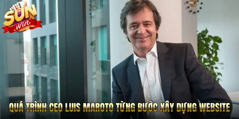 Quá trình CEO Sunwin - Luis Maroto từng bước xây dựng website