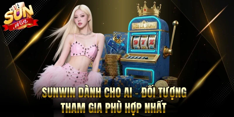 Sunwin Dành Cho Ai - Đối Tượng Tham Gia Phù Hợp Nhất